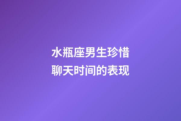 水瓶座男生珍惜聊天时间的表现-第1张-星座运势-玄机派