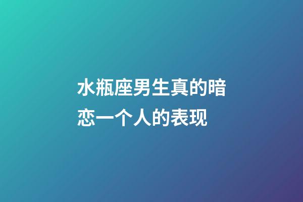 水瓶座男生真的暗恋一个人的表现-第1张-星座运势-玄机派