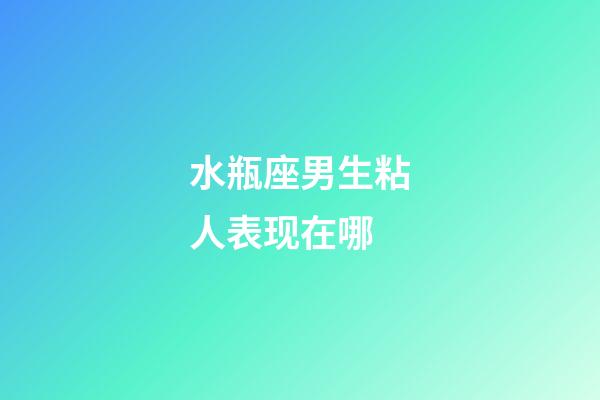 水瓶座男生粘人表现在哪-第1张-星座运势-玄机派