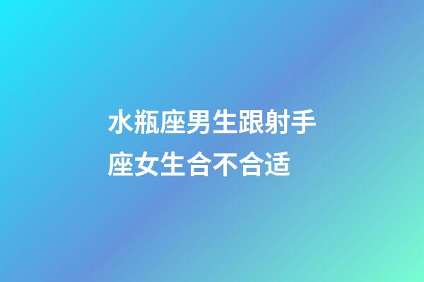水瓶座男生跟射手座女生合不合适-第1张-星座运势-玄机派
