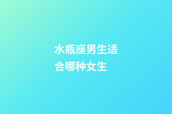 水瓶座男生适合哪种女生-第1张-星座运势-玄机派