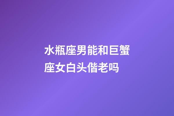 水瓶座男能和巨蟹座女白头偕老吗-第1张-星座运势-玄机派