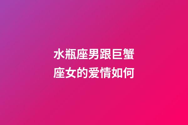 水瓶座男跟巨蟹座女的爱情如何-第1张-星座运势-玄机派