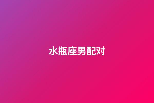 水瓶座男配对（水瓶座最佳结婚对象）-第1张-星座运势-玄机派