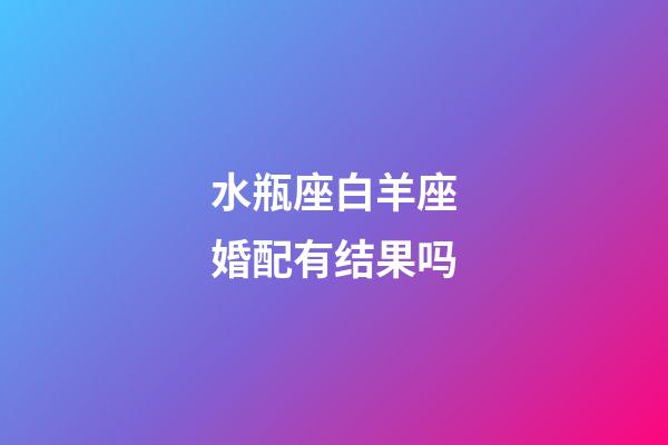 水瓶座白羊座婚配有结果吗-第1张-星座运势-玄机派