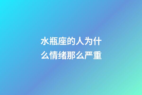 水瓶座的人为什么情绪那么严重-第1张-星座运势-玄机派