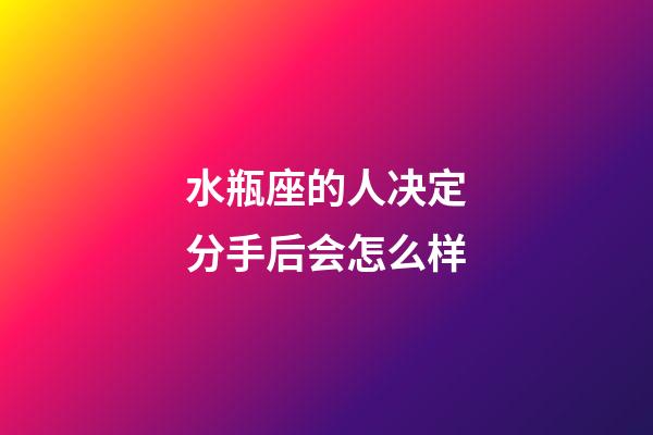 水瓶座的人决定分手后会怎么样-第1张-星座运势-玄机派