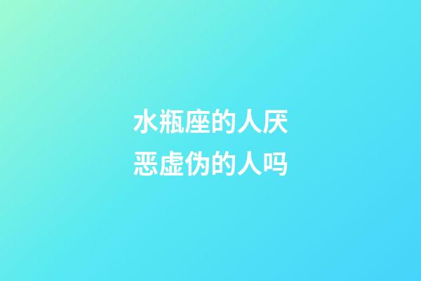 水瓶座的人厌恶虚伪的人吗-第1张-星座运势-玄机派