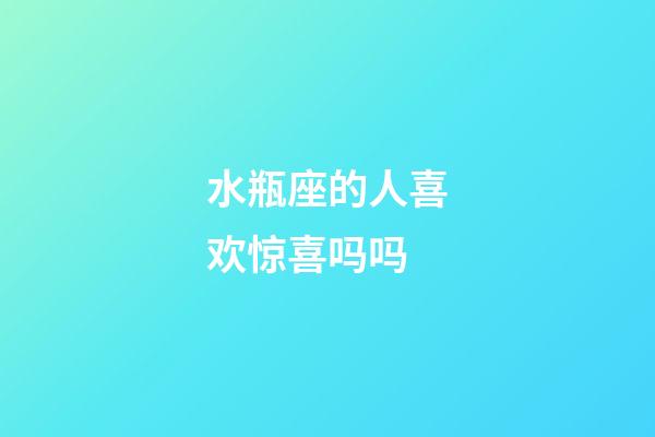 水瓶座的人喜欢惊喜吗吗-第1张-星座运势-玄机派