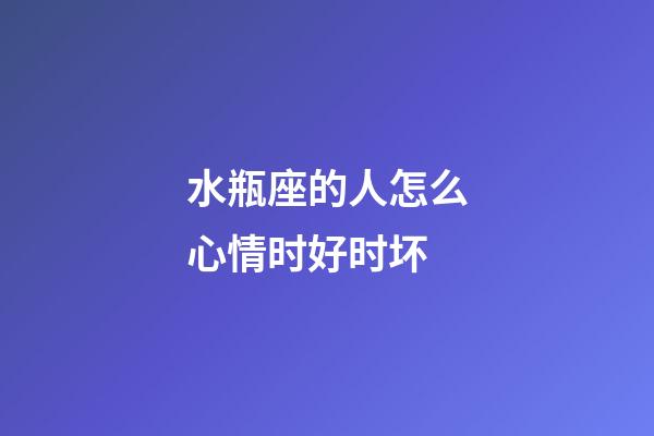 水瓶座的人怎么心情时好时坏-第1张-星座运势-玄机派