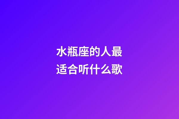 水瓶座的人最适合听什么歌-第1张-星座运势-玄机派