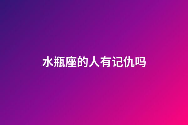 水瓶座的人有记仇吗-第1张-星座运势-玄机派