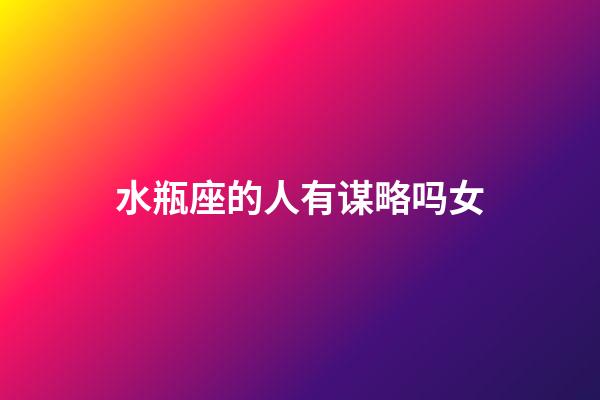 水瓶座的人有谋略吗女-第1张-星座运势-玄机派