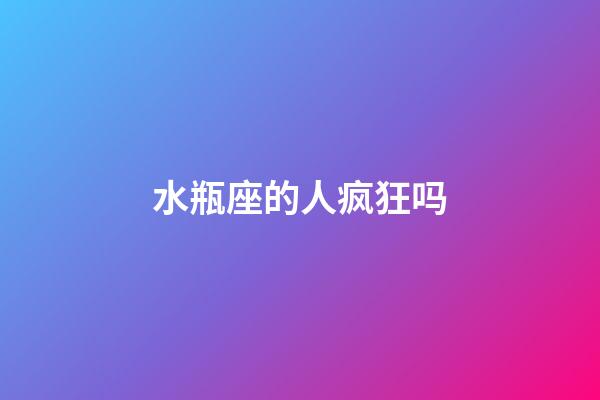 水瓶座的人疯狂吗-第1张-星座运势-玄机派