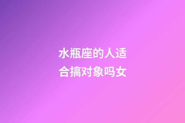 水瓶座的人适合搞对象吗女-第1张-星座运势-玄机派