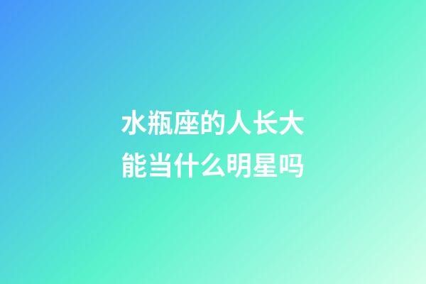 水瓶座的人长大能当什么明星吗-第1张-星座运势-玄机派