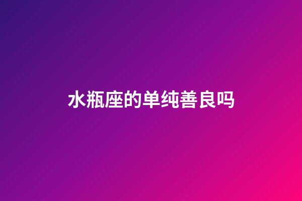 水瓶座的单纯善良吗-第1张-星座运势-玄机派