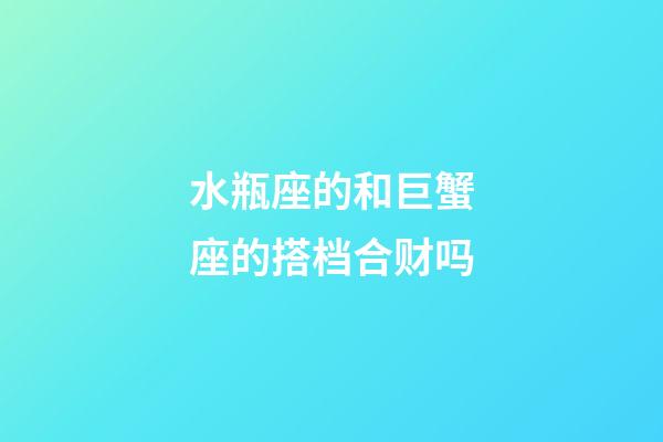 水瓶座的和巨蟹座的搭档合财吗-第1张-星座运势-玄机派