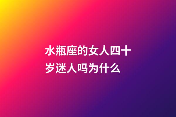 水瓶座的女人四十岁迷人吗为什么-第1张-星座运势-玄机派