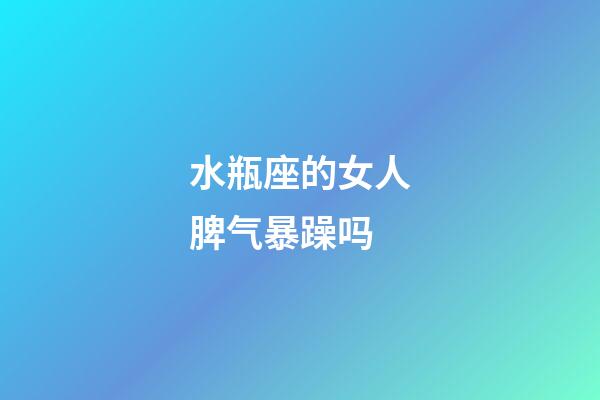 水瓶座的女人脾气暴躁吗-第1张-星座运势-玄机派