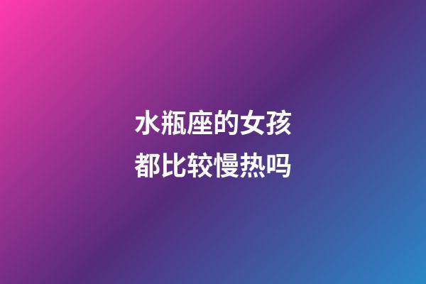 水瓶座的女孩都比较慢热吗-第1张-星座运势-玄机派