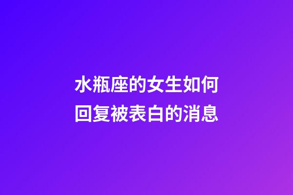 水瓶座的女生如何回复被表白的消息-第1张-星座运势-玄机派