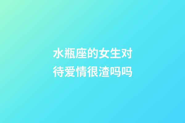 水瓶座的女生对待爱情很渣吗吗-第1张-星座运势-玄机派