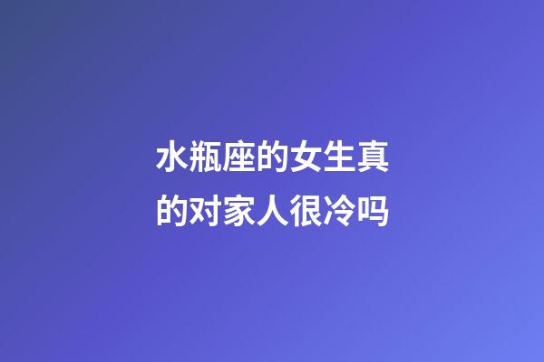 水瓶座的女生真的对家人很冷吗-第1张-星座运势-玄机派