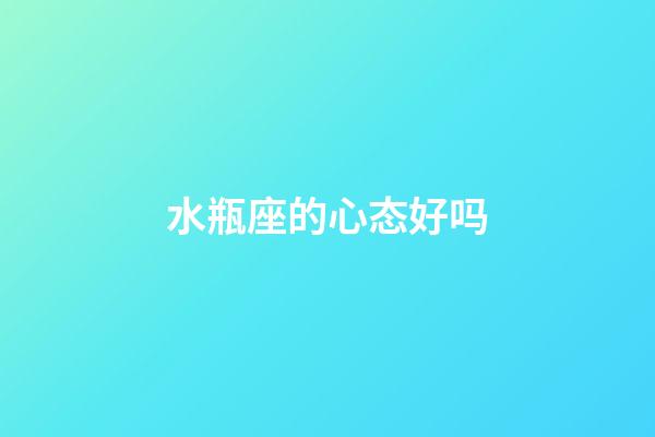 水瓶座的心态好吗-第1张-星座运势-玄机派