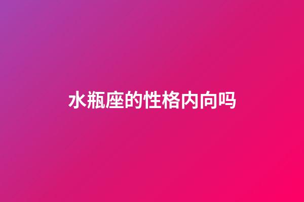 水瓶座的性格内向吗-第1张-星座运势-玄机派