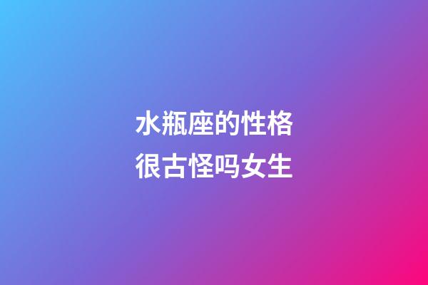 水瓶座的性格很古怪吗女生-第1张-星座运势-玄机派