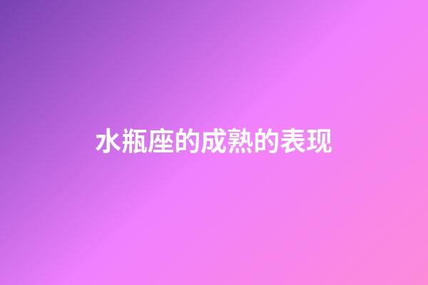 水瓶座的成熟的表现-第1张-星座运势-玄机派