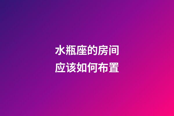 水瓶座的房间应该如何布置-第1张-星座运势-玄机派