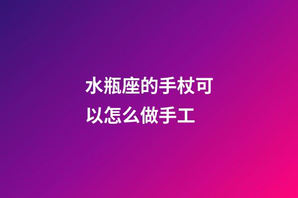 水瓶座的手杖可以怎么做手工-第1张-星座运势-玄机派