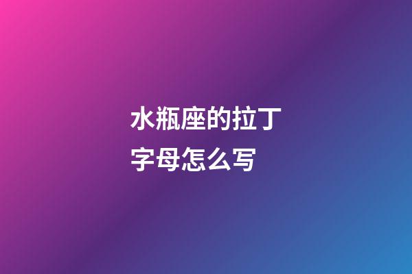 水瓶座的拉丁字母怎么写-第1张-星座运势-玄机派