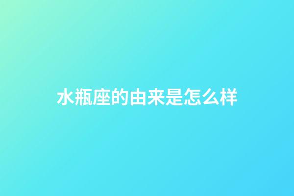 水瓶座的由来是怎么样-第1张-星座运势-玄机派