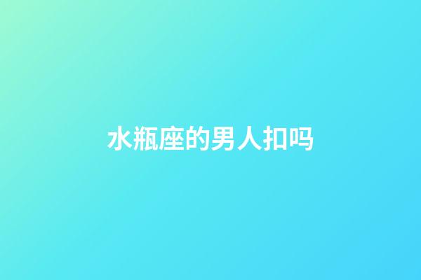 水瓶座的男人扣吗-第1张-星座运势-玄机派