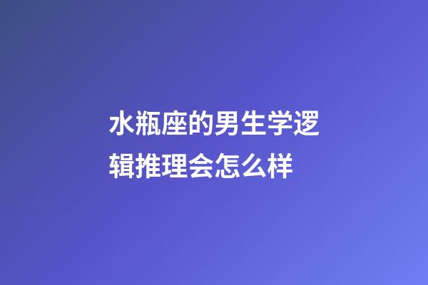 水瓶座的男生学逻辑推理会怎么样-第1张-星座运势-玄机派