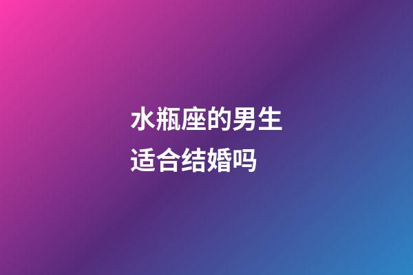 水瓶座的男生适合结婚吗-第1张-星座运势-玄机派