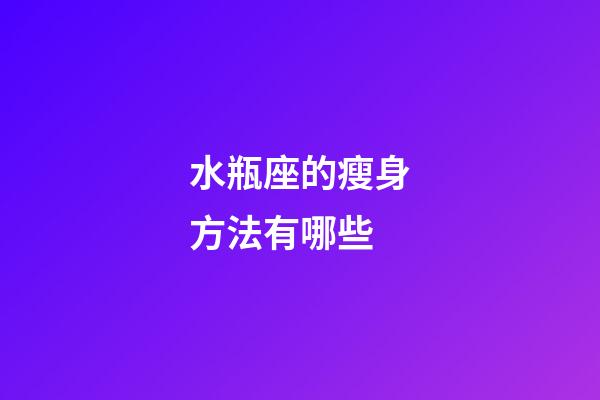 水瓶座的瘦身方法有哪些-第1张-星座运势-玄机派
