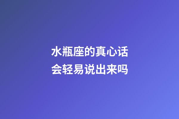 水瓶座的真心话会轻易说出来吗-第1张-星座运势-玄机派