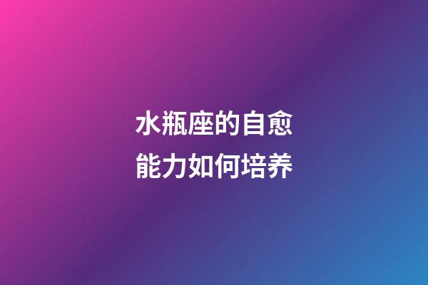 水瓶座的自愈能力如何培养-第1张-星座运势-玄机派