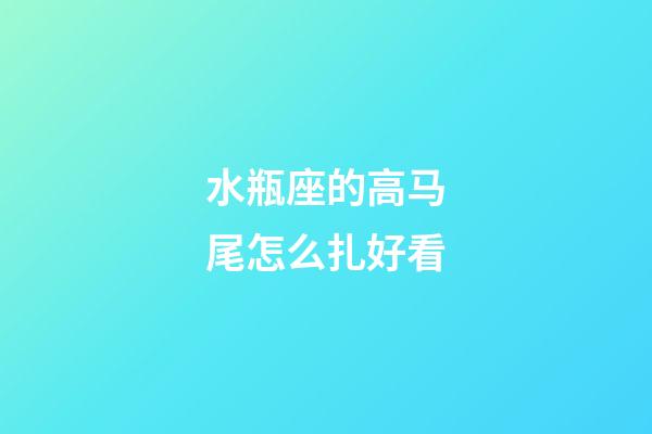 水瓶座的高马尾怎么扎好看-第1张-星座运势-玄机派