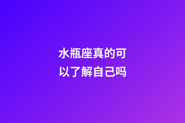 水瓶座真的可以了解自己吗-第1张-星座运势-玄机派