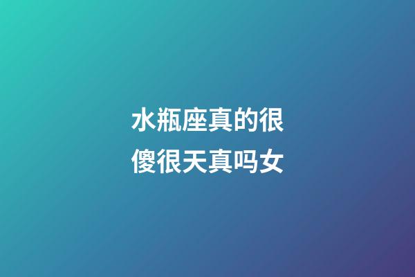 水瓶座真的很傻很天真吗女-第1张-星座运势-玄机派