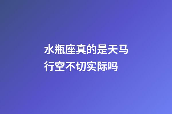 水瓶座真的是天马行空不切实际吗-第1张-星座运势-玄机派