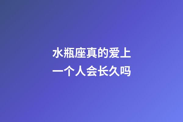 水瓶座真的爱上一个人会长久吗-第1张-星座运势-玄机派