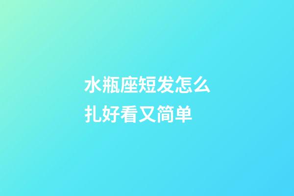 水瓶座短发怎么扎好看又简单-第1张-星座运势-玄机派