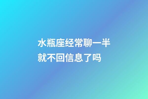 水瓶座经常聊一半就不回信息了吗-第1张-星座运势-玄机派