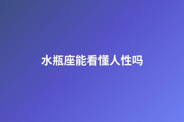 水瓶座能看懂人性吗-第1张-星座运势-玄机派